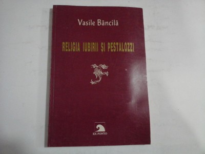 RELIGIA IUBIRII SI PESTALOZZI - Vasile BANCILA - Constanta, 1998 foto