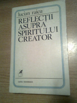 Lucian Raicu (autograf) - Reflectii asupra spiritului creator (Cartea Rom. 1979) foto