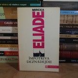 MIRCEA ELIADE - IMPOTRIVA DEZNADEJDII ( PUBLICISTICA EXILULUI ) , HUMANITAS , 1992 *