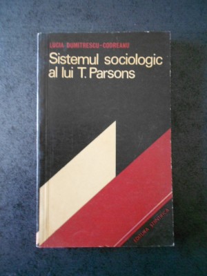 LUCIA DUMITRESCU CODREANU - SISTEMUL SOCIOLOGIC AL LUI T. PARSONS foto