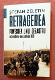 Retragerea. Povestea unui dezastru, octombrie&ndash;decembrie 1916. Editura Humanitas, 2023 - Stefan Zeletin