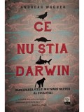 Andreas Wagner - Ce nu stia Darwin - Elucidarea celui mai mare mister al evolutiei (Editia: 2016)