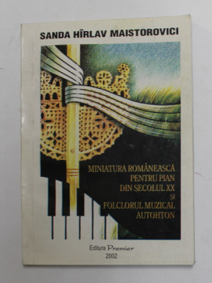 MINIATURA ROMANEASCA PENTRU PIAN DIN SECOLUL XX SI FOLCLORUL MUZICAL AUTOHTON de SANDA HIRLAV MAISTOROVICI , 2002 , DEDICATIE * foto