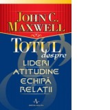 Totul despre lideri, atitudine, echipa, relatii - John C. Maxwell