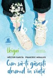 Ikigai. Cum să-ți găsești drumul &icirc;n viață - Francesc Miralles, H&eacute;ctor Garc&iacute;a (Kirai)