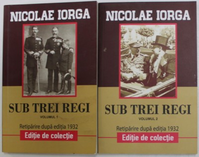 SUB TREI REGI , VOLUMELE I - II de NICOLAE IORGA , 2018 foto