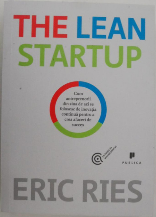 The Lean Startup. Cum antreprenorii din ziua de azi se folosesc de inovatia continua pentru a crea afaceri de succes &ndash; Eric Ries