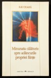 MINUNATA CALATORIE SPRE ADANCURILE PROPRIEI FIINTE &ndash; Ilie Cioara 320 pag 2002 Editura HERALD 22x13cm Stare foarte buna, necitita