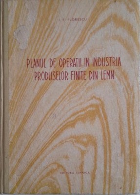 Planul de operatii in industria produselor finite din lemn &amp;ndash; I. P. Florescu foto