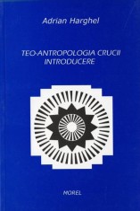 Adrian Harghel - Teo-antropologia crucii. Introducere (antropologie religie teologie ortodoxa crestinism crucea crestina cruce simbolismul divin) RARA