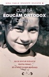 Cum sa educam ortodox copilul. 300 de sfaturi intelepte pentru parinti de la sfinti si mari duhovnici - 2007 (BD79)