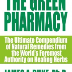 The Green Pharmacy: The Ultimate Compendium of Natural Remedies from the World's Foremost Authority on Healing Herbs