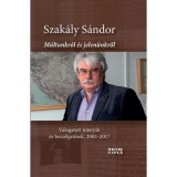 M&uacute;ltunkr&oacute;l &eacute;s jelen&uuml;nkről (m&aacute;sodik, jav&iacute;tott kiad&aacute;s). V&aacute;logatott interj&uacute;k &eacute;s besz&eacute;lget&eacute;sek, 2002&ndash;2017 - Szak&aacute;ly S&aacute;ndor