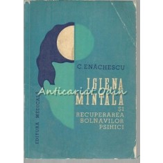 Igiena Mintala Si Recuperarea Bolnavilor Psihici - C. Enachescu - Tiraj: 8420 Ex
