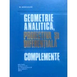 GEOMETRIE ANALITICA, PROIECTIVA SI DIFERENTIALA. COMPLEMENTE-M. MIHAILEANU-350647