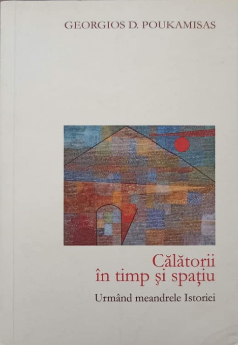 CALATORII IN TIMP SI SPATIU, URMAND MEANDRELE ISTORIEI-GEORGIOS D. POUKAMISAS-245014
