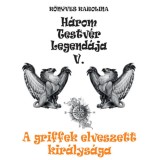 A griffek elveszett kir&aacute;lys&aacute;ga - H&aacute;rom testv&eacute;r legend&aacute;ja V. - K&ouml;nyves Karolina