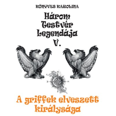 A griffek elveszett kir&amp;aacute;lys&amp;aacute;ga - H&amp;aacute;rom testv&amp;eacute;r legend&amp;aacute;ja V. - K&amp;ouml;nyves Karolina foto