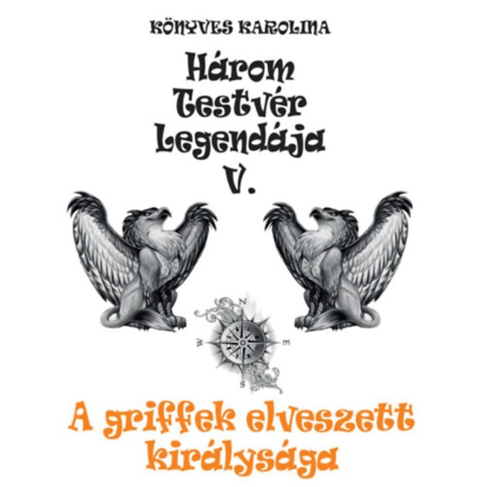 A griffek elveszett kir&aacute;lys&aacute;ga - H&aacute;rom testv&eacute;r legend&aacute;ja V. - K&ouml;nyves Karolina