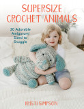 Supersize Crochet Animals: 20 Adorable Amigurumi Sized to Snuggle