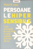PERSOANAELE HIPERSENSIBILE. CUM SA REUSESTI IN VIATA CAND TE SIMTI COPLESIT DE LUMEA DIN JUR-ELAINE ARON-338437