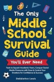 The Only Middle School Guide You'll Ever Need: Tools to Squash Academic Fears, Conquer Social Media Pressures with Ease &amp;amp; Control Your Emotions fo