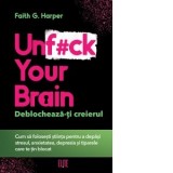 Unf#ck Your Brain. Deblocheaza-ti creierul - Faith G. Harper