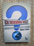 CE INSEAMNA ASTA? - SA EXPLORAM MINTEA, INTELESURILE SI MISTERELE - ELDON TAYLOR