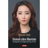 Drumul catre libertate. Autobiografia unei refugiate din Coreea de Nord - Yeonmi Park