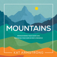 Mountains: Rediscovering Your Vision and Restoring Your Hope in God's Presence