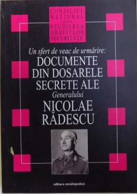UN SFERT DE VEAC DE URMARIRE: DOCUMENTE DIN DOSARELE SECRETE ALE GENERALULUI NICOLAE RADESCU, 2004 foto