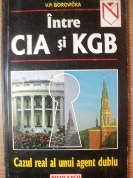 INTRE CIA SI KGB - CAZUL REAL AL UNUI AGENT DUBLU de V. P. BOROVICKA, 1999