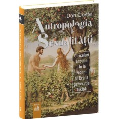 Antropologia sexualitatii. Obiceiuri erotice de la Adam si Eva la generatia Tiktok, Dan Coste