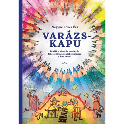 Var&amp;aacute;zskapu - P&amp;eacute;ld&amp;aacute;k a vizu&amp;aacute;lis nevel&amp;eacute;s &amp;eacute;s tehets&amp;eacute;gfejleszt&amp;eacute;s lehetős&amp;eacute;geire 6 &amp;eacute;ves kort&amp;oacute;l - Nagyn&amp;eacute; Koncz &amp;Eacute;va foto