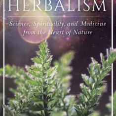 Evolutionary Herbalism: Science, Spirituality, and Medicine from the Heart of Nature