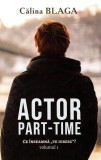 Actor part-time (Vol.1) Ce &icirc;nseamnă "Te iubesc"? - Paperback brosat - Călina Blaga - Berg