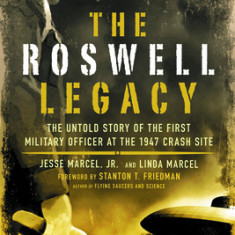 The Roswell Legacy: The Untold Story of the First Military Officer at the 1947 Crash Site