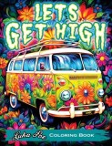 Lets Get High and Color: A Stoner's Coloring Book Adventure Featuring Trippy Art, Weed Themes, and Cartoon Characters - Unleash Your Creativity