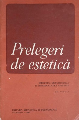 PRELEGERI DE ESTETICA: OBIECTUL, METODOLOGIA SI INSEMNATATEA ESTETICII-GH. STROIA-253818 foto
