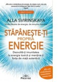 Stapaneste-ti propria energie. Dezvolta-ti imunitatea la energia toxica si mentine-ti forta de viata autentica - Alla Svirinskaya
