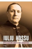 Iuliu Hossu. O viata de credinta si jertfa - Daniel Avram