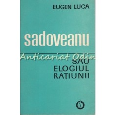 Sadoveanu Sau Elogiul Ratiunii - Eugen Luca - Tiraj: 4060 Exemplare
