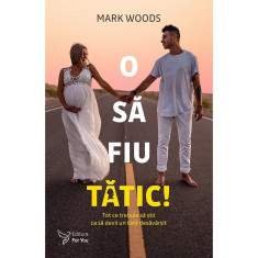 O sa fiu tatic! Tot ce trebuie sa stii ca sa devii un tata desarvasit , Mark Woods foto