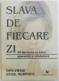 SLAVA DE FIECARE ZI - 90 DE TEXTE CE ADUC SPERANTA SI VINDECARE de DON PIPER si CECIL MURPHEY , 2008