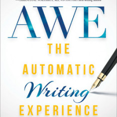 The Automatic Writing Experience (Awe): How to Write in a Meditative State to Get Unstuck, Find Direction, and Live Your Greatest Life!
