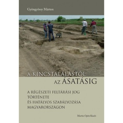 A kincstal&amp;aacute;l&amp;aacute;st&amp;oacute;l az &amp;aacute;sat&amp;aacute;sig - A r&amp;eacute;g&amp;eacute;szeti felt&amp;aacute;r&amp;aacute;si jog t&amp;ouml;rt&amp;eacute;nete &amp;eacute;s hat&amp;aacute;lyos szab&amp;aacute;lyoz&amp;aacute;sa Magyarorsz&amp;aacute;gon - Gy&amp;ouml;ngy&amp;ouml;ssy M&amp;aacute;rton foto