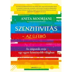 Szenzitivit&aacute;s - Az &uacute;j erő - Az empat&aacute;k ereje egy egyre kem&eacute;nyebb vil&aacute;gban - Anita Moorjani