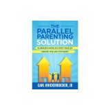The Parallel Parenting Solution: Eliminate Confict With Your Ex, Create The Life You Want