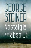 Cumpara ieftin Nostalgia dupa absolut, Humanitas, George Steiner