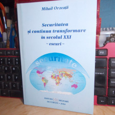 MIHAIL ORZEATA - SECURITATEA SI CONTINUA TRANSFORMARE IN SECOLUL XXI , 2004 *